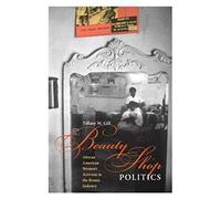 Beauty Shop Politics: African American Women's Activism in the Beauty Industry (Women, Gender, and Sexuality in American History)