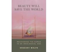 Beauty Will Save the World: Recovering the Human in an Ideological Age