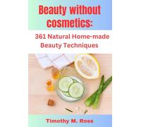 Beauty Without Cosmetics: 361 Natural Home-made Beauty Techniques By Timothy M. Ross