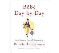 Bébé Day by Day: 100 Keys to French Parenting