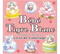 Bébé Tigre Blanc: Livre de Coloriage de Tigres Blancs Mignons et Réalistes pour Adultes : 50 belles illustrations pour un moment de détente et ... Voyage de l'Artiste dans un Monde Minuscule)