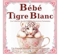 Bébé Tigre Blanc: Un monde de bébés tigres qui tiennent dans la main : Craquez pour leur charme adorable et digne dans ce livre d'art de 100 scènes ... (Un Voyage dans un Monde Minuscule)