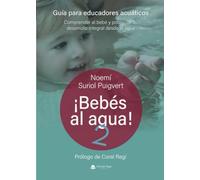 ¡BEBÉS AL AGUA! 2. GUÍA PARA EDUCADORES ACUÁTICOS. Comprender al bebé y potenciar su desarrollo integral desde el agua
