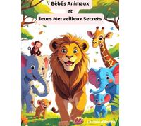 Bébés Animaux et leurs Merveilleux Secrets: Une aventure tendre et éducative pour les enfants curieux de 3 à 7 ans