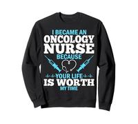 Became an Oncology Nurse Because Your Life Is Worth My Time Sweatshirt