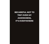 BECAREFUL NOT TO TRIP OVER MY AMZINGNESS IT'S EVERYWHERE: A Hilarious Notebook for Confident, Sarcastic Legends Who Shine Everywhere They Go