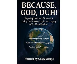 Because God, Duh! Exposing the Lies of Evolution Using the Science, Logic, and Legacy of Dr. Kent Hovind: A Logical Case for Creation, Common Sense, and the Creator (Self-help, religion, how-to)