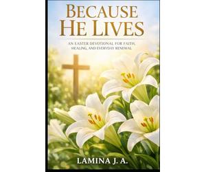 BECAUSE HE LIVES: AN EASTER DEVOTIONAL FOR FAITH, HEALING, AND EVERYDAY RENEWAL