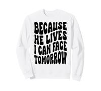 Because he lives I can face tomorrow Christian Resurrection Sweatshirt