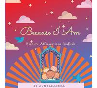 Because I Am: Positive Affirmations for Kids: 2 (Aunt Lillibell's Series of Positive Affirmations for Kids)
