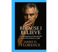 Because I Believe: The Inspiring Story of Andrea Bocelli’s Journey from Darknessto Light