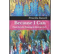 Because I Can: Fluid Acrylic Pouring & Abstract Art: 1