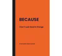 BECAUSE: I Don't Look Good in Orange A Sarcastic Lined Journal Because Some Things Are Better Written Down Than Acted Upon