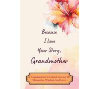 Because I Love Your Story, Grandmother: A Grandmother’s Guided Journal Of Memories, Wisdom And Love