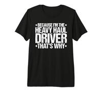 Because I’m The Heavy Haul Driver That's Why Premium T-Shirt