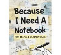 Because I Need A Notebook: For Ideas And Brainstorms