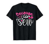 Because I Said Sew Fabric Sewing Sewer Seamstress Cute T-Shirt