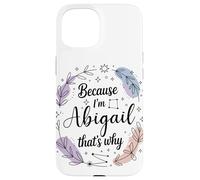 Because I'm An Abigail That's Why Woman Name Case for iPhone 15