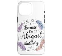 Because I'm An Abigail That's Why Woman Name Case for iPhone 16 Pro Max