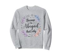 Because I'm An Abigail That's Why Woman Name Sweatshirt