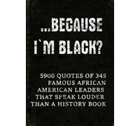 …Because I'm Black?: 5900 Quotes of 345 Famous African-American Leaders That Speak Louder Than a History Book (Full-Color Interior. Premium Design. Made to Inspire. Made to be Gifted.)