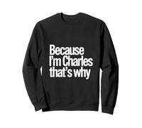Because I'm Charles That's Why Sweatshirt
