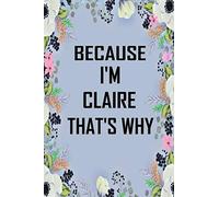Because I'm Claire That's Why: Lined Writing Notebook Journal with Personalized Name Quote, 120 Pages, 6x9' inch , gift for Women, School ,sister , mom, wife, aunt,Claire Personalized Name Notebook