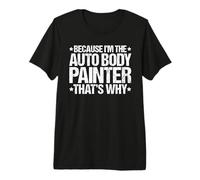 Because I'm the Auto Body Painter That's Why Premium T-Shirt