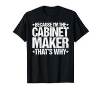 Because I'm the Cabinet Maker That's Why T-Shirt