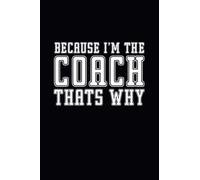 Because I'm The Coach That's Why: Blank Lined coach notebook/journal with funny sayings on front | A sarcastic, humorous and Funny Notebook for Football Coach