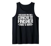 Because I'm the Concrete Finisher That's Why Tank Top