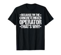 Because I'm the Concrete Mixer Operator That's Why T-Shirt