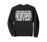 Because I'm the Data Warehouse Developer That's Why Sweatshirt