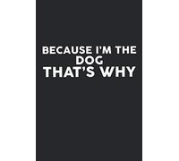 Because I'm The DOG That's Why: Dog Journal 6x9 Inch Softcover Blank Lined Notebook With 120 Writable Pages