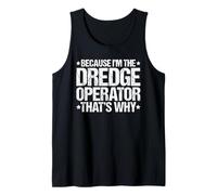 Because I'm the Dredge Operator That's Why Tank Top