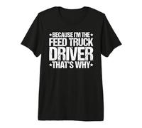 Because I'm the Feed Truck Driver That's Why Premium T-Shirt
