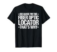 Because I'm the Fiber Optic Locator That's Why T-Shirt
