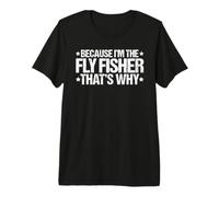 Because I'm the Fly Fisher That's Why Premium T-Shirt
