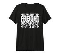 Because I'm the Freight Dispatcher That's Why Premium T-Shirt