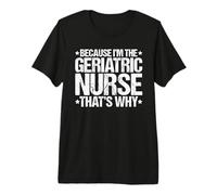 Because I'm the Geriatric Nurse That's Why Premium T-Shirt