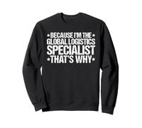 Because I'm the Global Logistics Specialist That's Why Sweatshirt