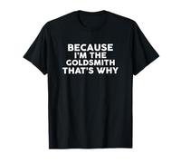Because I'm The Goldsmith That's Why T-Shirt GOLDSMITHS T-Shirt