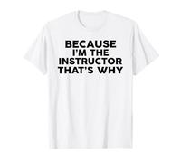 Because I'm The Instructor That's Why T-Shirt Instructors T-Shirt