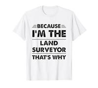 Because Im The Land Surveyor That's Why Funny T-Shirt