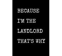 Because I'm The Landlord That's Why: Funny Homeowner Notebook With Lined Pages, A Great Appreciation Gift Idea For A Landlord