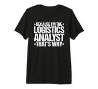 Because I'm the Logistics Analyst That's Why Premium T-Shirt