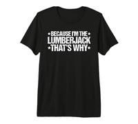 Because I'm the Lumberjack That's Why Premium T-Shirt