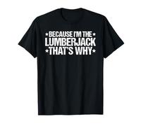 Because I'm the Lumberjack That's Why T-Shirt