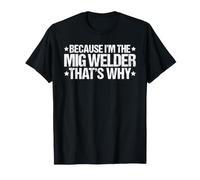 Because I'm the MIG Welder That's Why T-Shirt