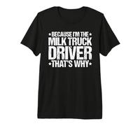 Because I'm the Milk Truck Driver That's Why Premium T-Shirt